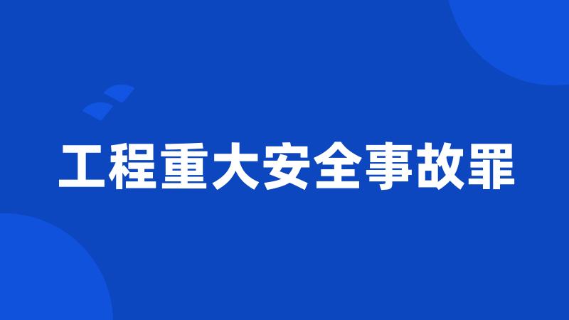 工程重大安全事故罪