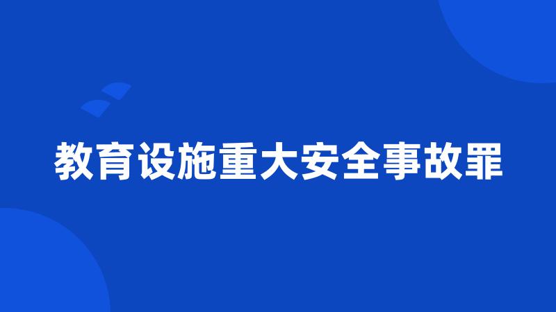 教育设施重大安全事故罪