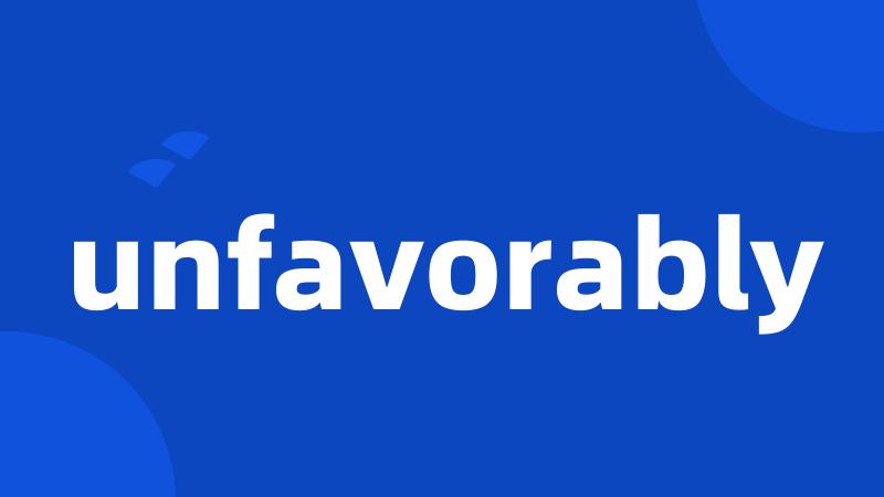 unfavorably