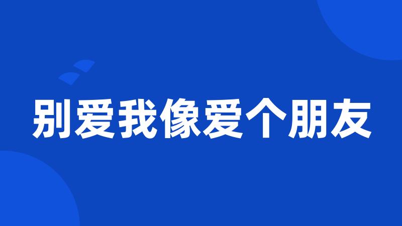 别爱我像爱个朋友