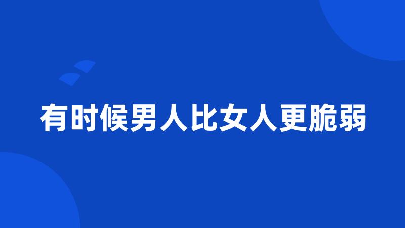 有时候男人比女人更脆弱