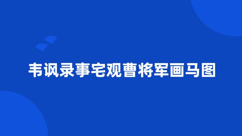 韦讽录事宅观曹将军画马图