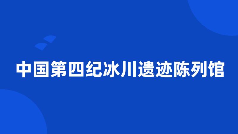 中国第四纪冰川遗迹陈列馆