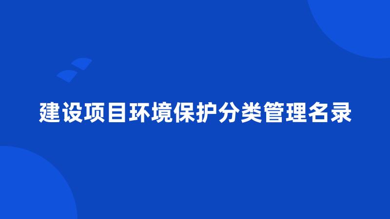 建设项目环境保护分类管理名录