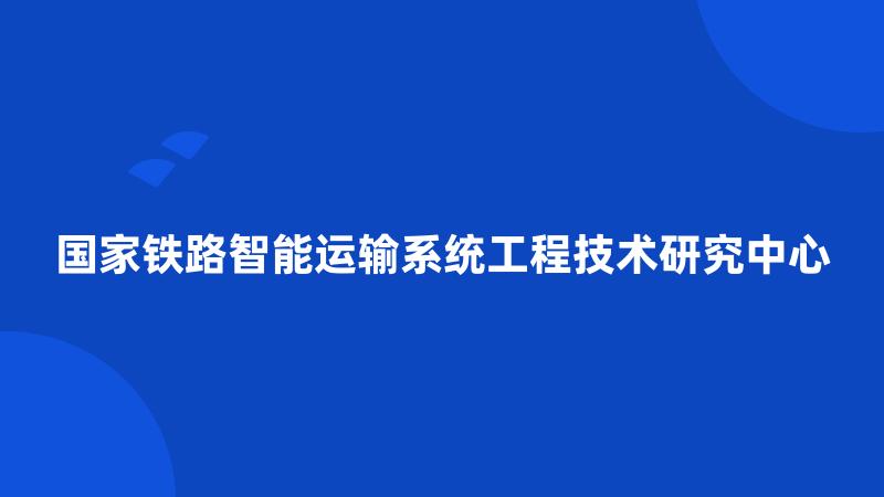 国家铁路智能运输系统工程技术研究中心