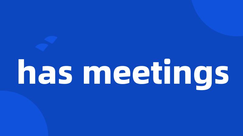 has meetings