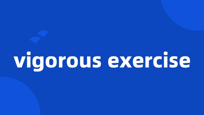 vigorous exercise