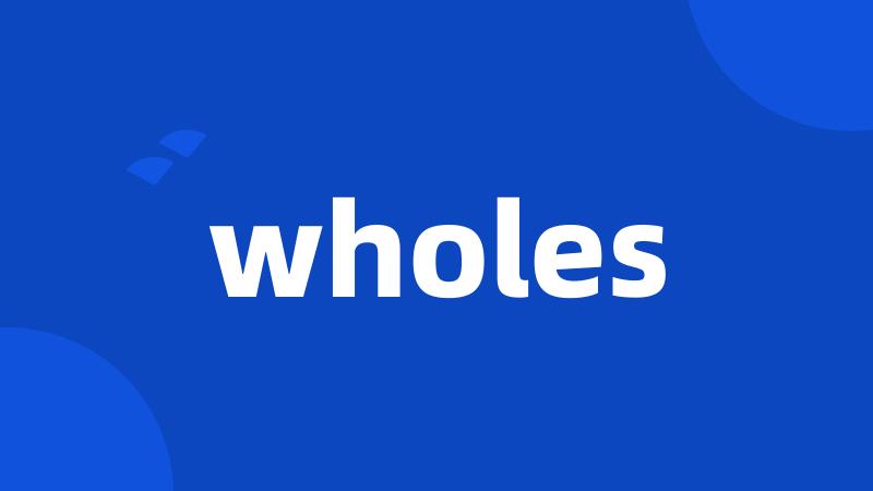 wholes