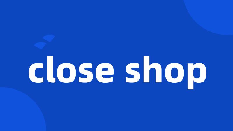 close shop