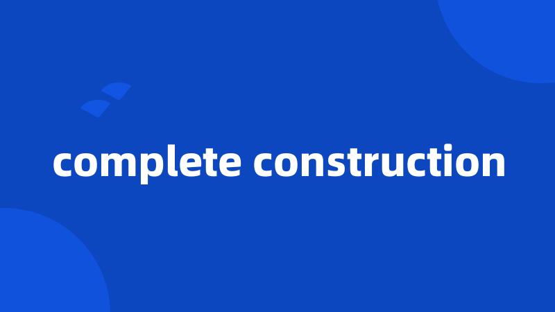 complete construction