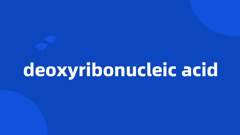 deoxyribonucleic acid