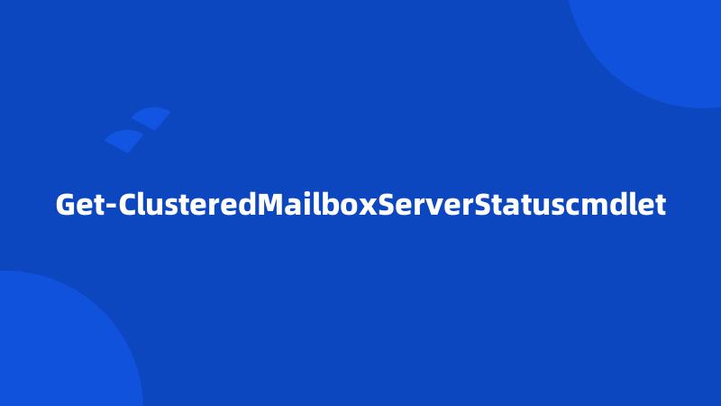 Get-ClusteredMailboxServerStatuscmdlet