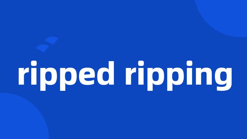 ripped ripping