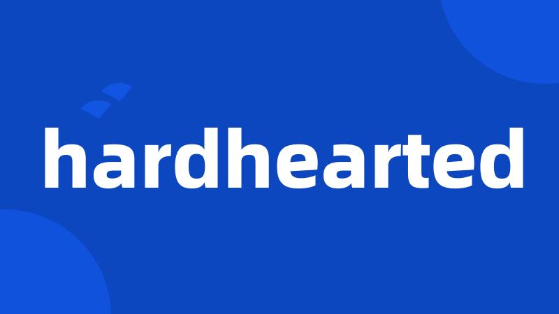 hardhearted