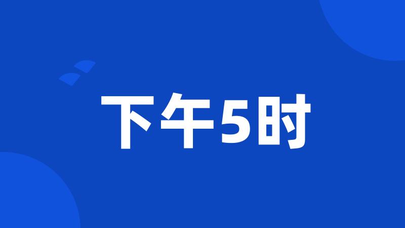 下午5时