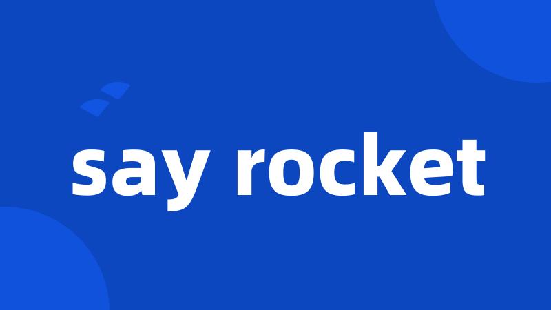 say rocket