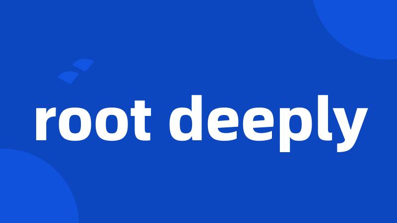 root deeply