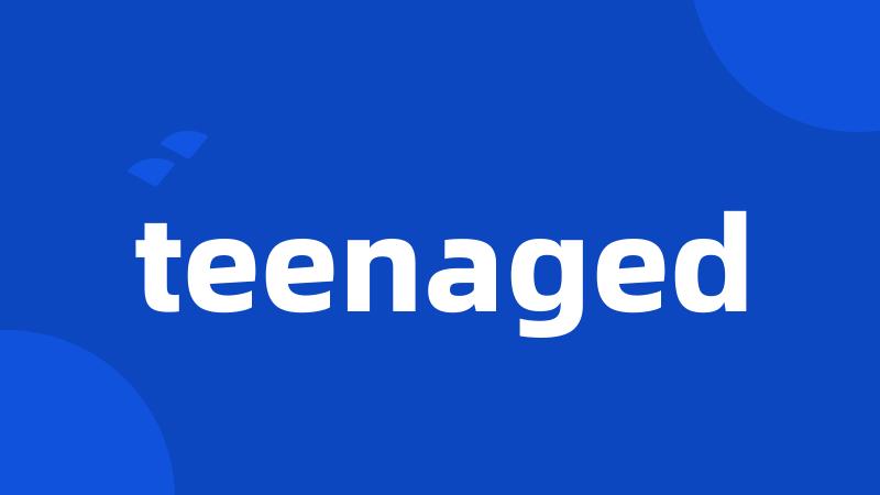 teenaged