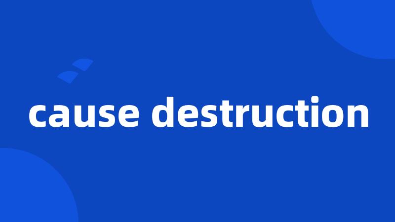 cause destruction