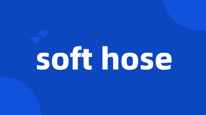 soft hose