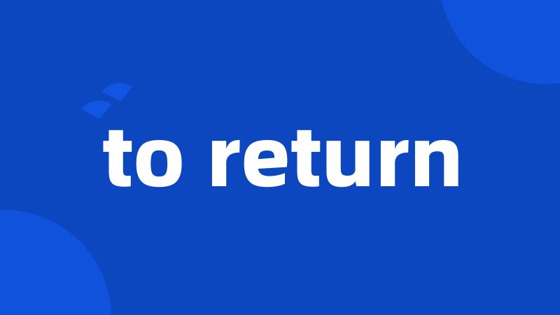 to return