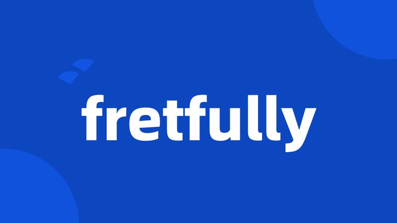 fretfully