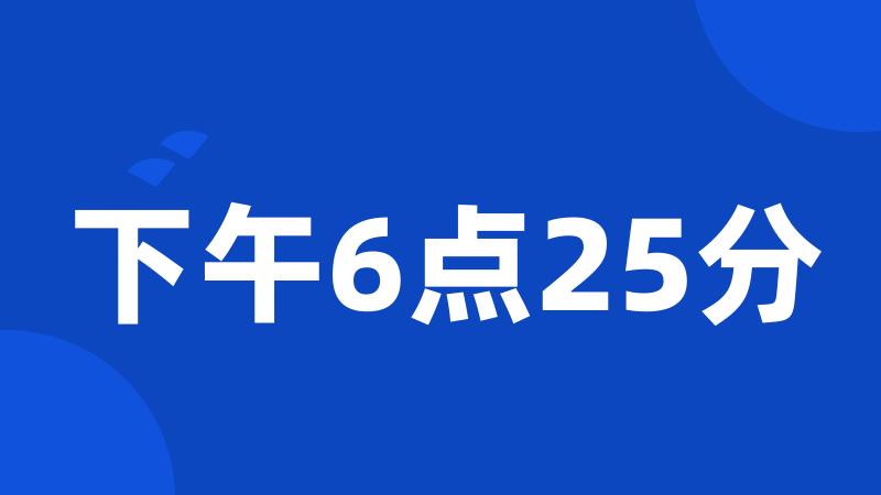 下午6点25分