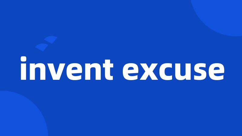 invent excuse