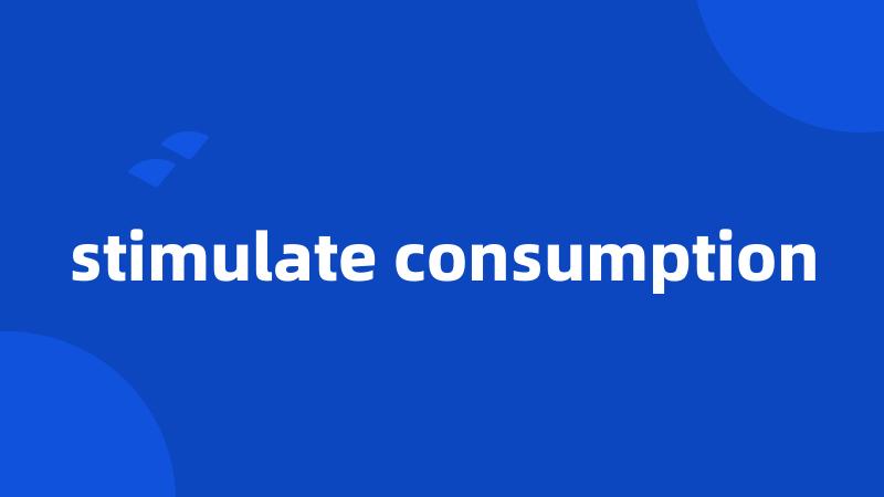 stimulate consumption