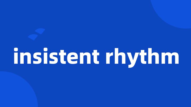 insistent rhythm