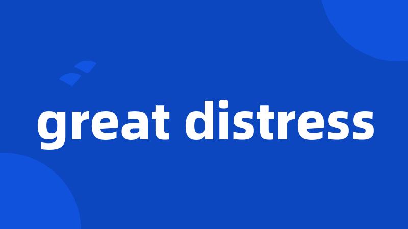 great distress