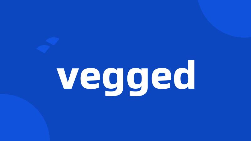 vegged