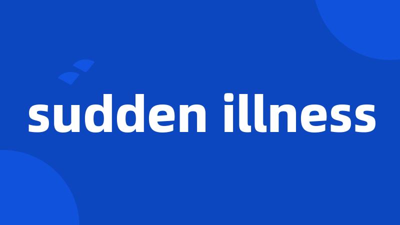 sudden illness