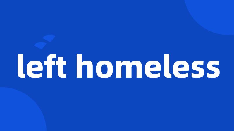 left homeless