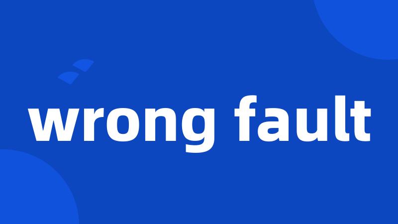 wrong fault