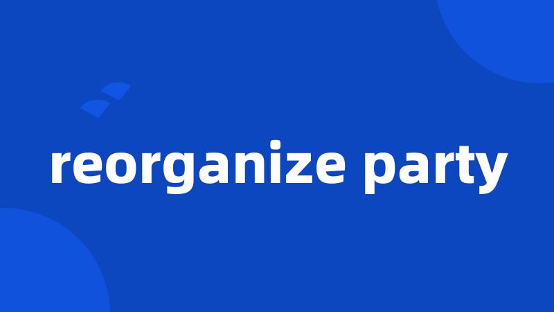 reorganize party