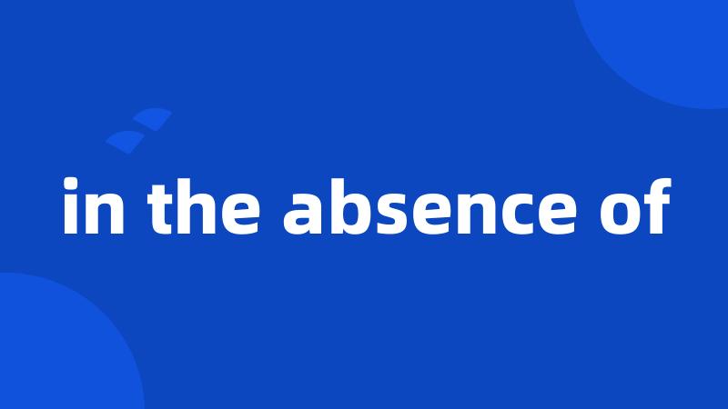 in the absence of