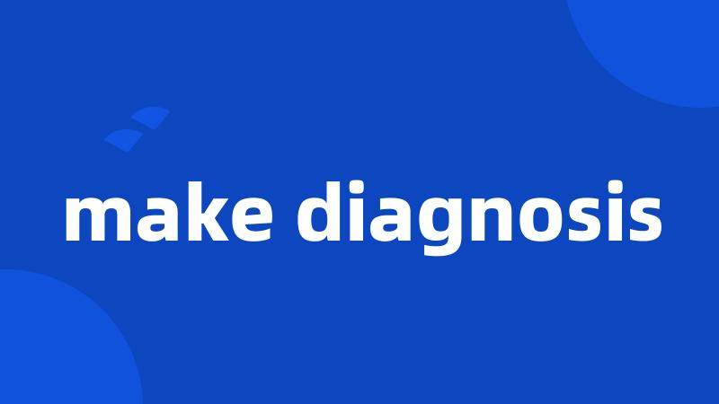 make diagnosis