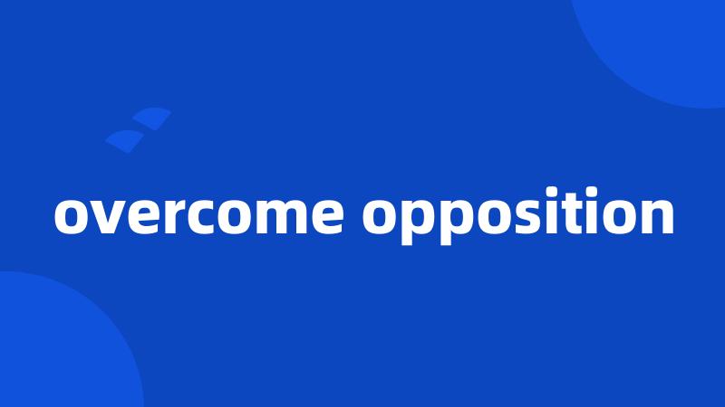 overcome opposition