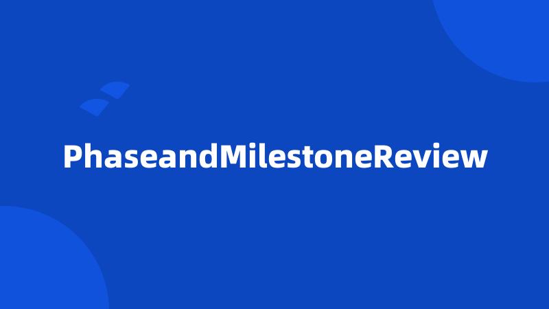 PhaseandMilestoneReview