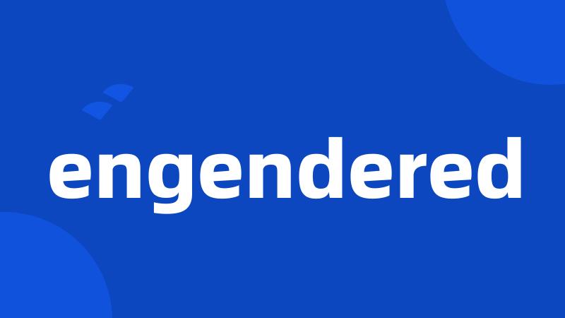 engendered