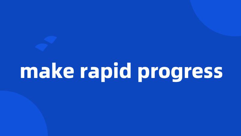 make rapid progress