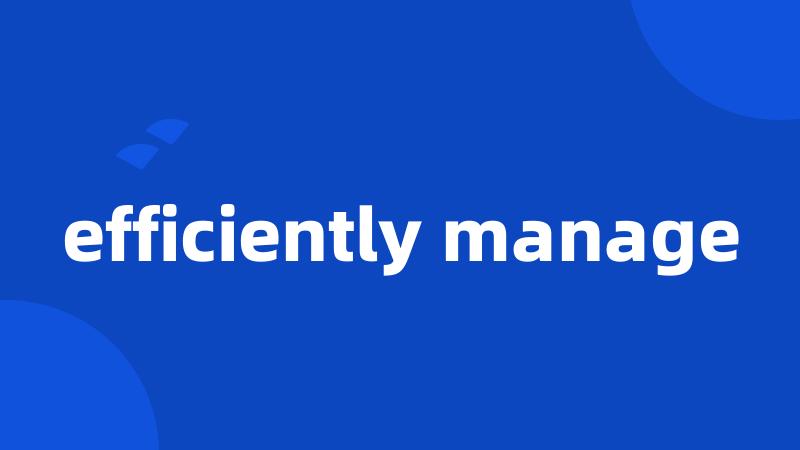 efficiently manage