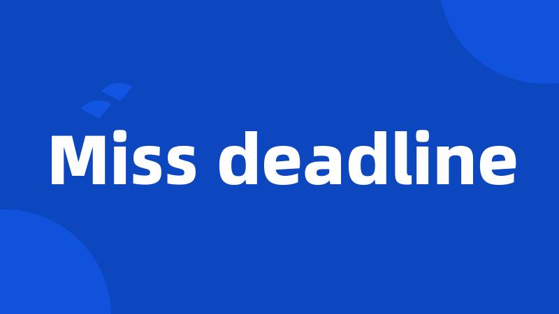 Miss deadline