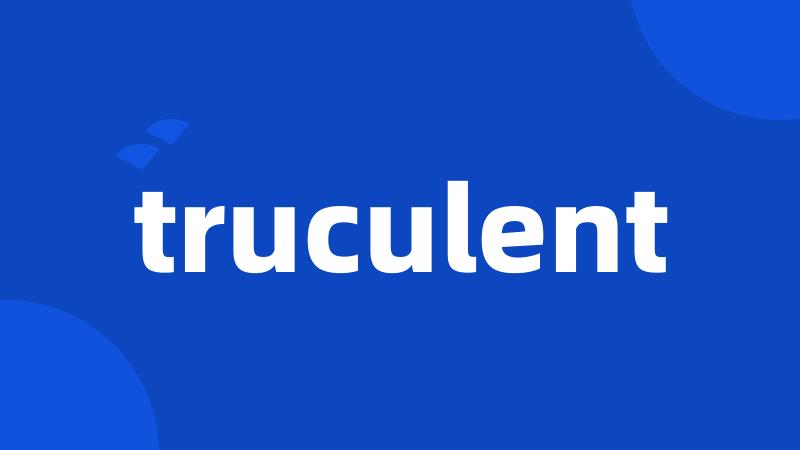 truculent