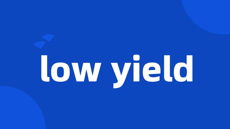 low yield