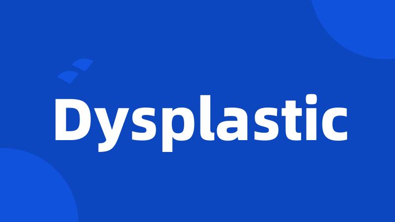 Dysplastic