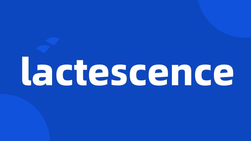 lactescence