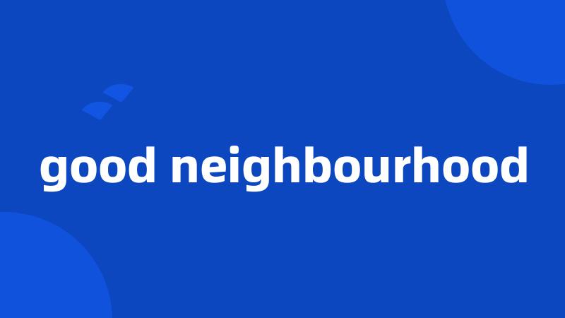 good neighbourhood