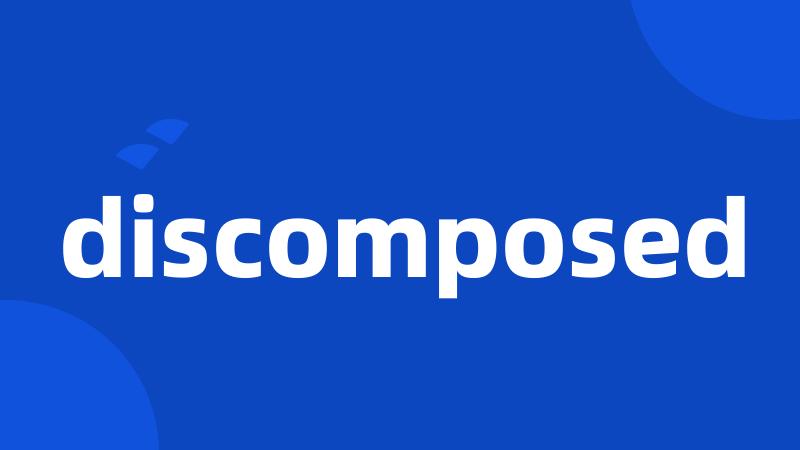 discomposed